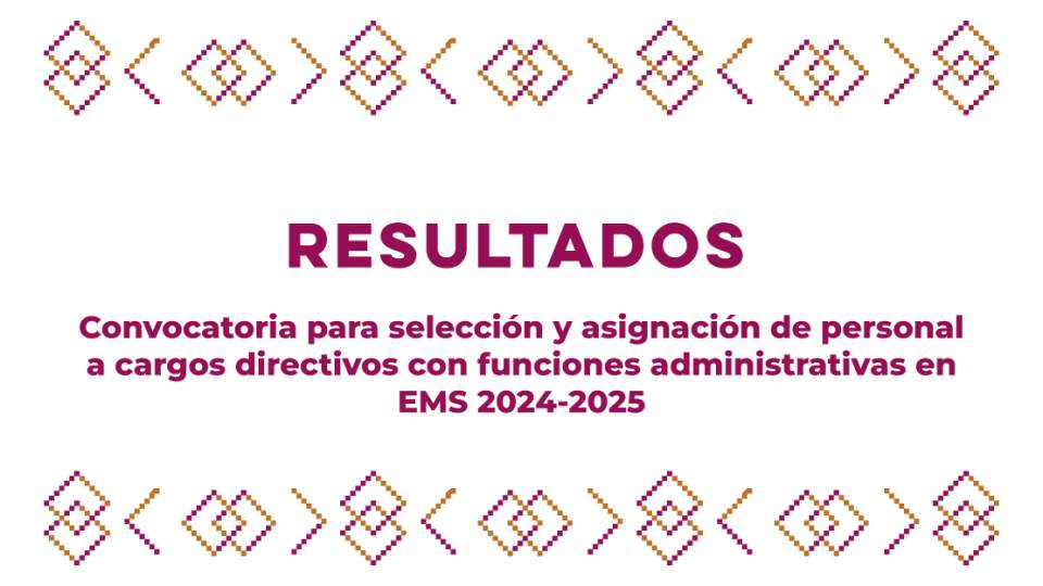 Resultados de la Convocatoria para selección y asignación de personal a cargos directivos con funciones administrativas en EMS 2024-2025 
